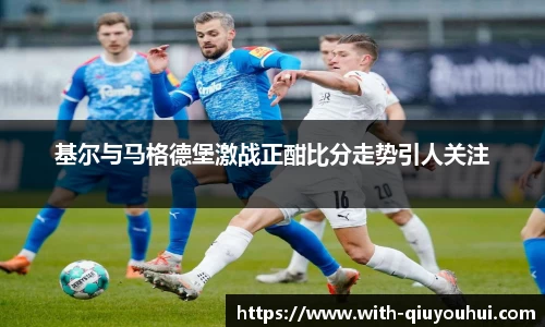 基尔与马格德堡激战正酣比分走势引人关注